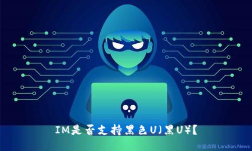 IM是否支持黑色U（黑U）？